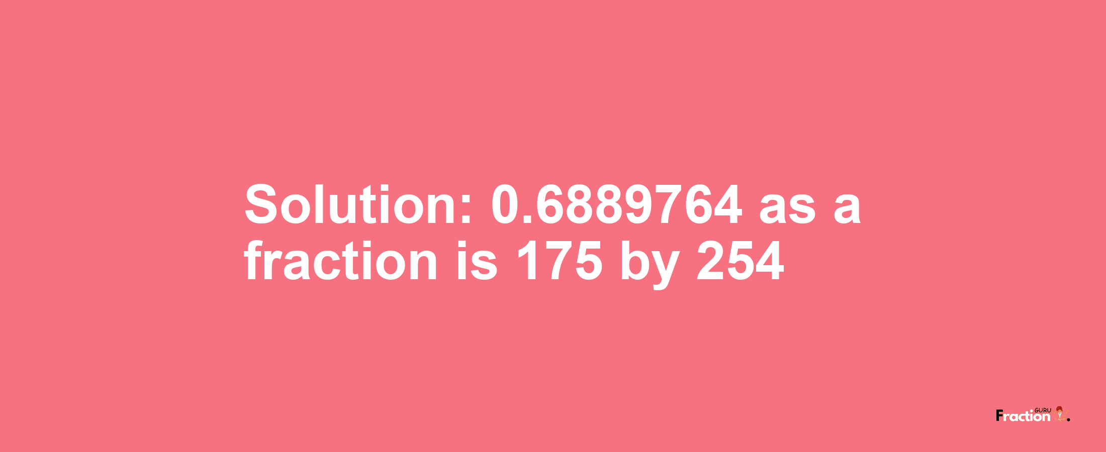 Solution:0.6889764 as a fraction is 175/254